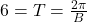 6 = T = \frac{2\pi}{B}