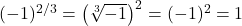 (-1)^{2/3} = \left(\sqrt[3]{-1}\right)^2 = (-1)^2 = 1