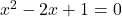 x^2-2x+1 = 0