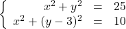 \left\{\begin{array}{rcr} x^{2} + y^{2} & = & 25 \\ x^{2} + (y - 3)^{2} & = & 10 \\ \end{array} \right.