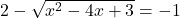 2 - \sqrt{x^2-4x+3} = -1