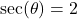 \sec(\theta) = 2