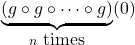 \underbrace{(g \circ g \circ \cdots \circ g)}_{n \mbox{ times}}(0)