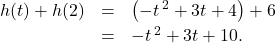 \[ \begin{array}{rclr} h(t) + h(2) & = & \left(-t\,^{2} + 3t + 4\right) + 6 & \\ [2pt] & = & -t\,^{2} + 3t + 10. \\ \end{array} \]