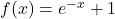 f(x) = e^{-x} +1