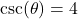 \csc(\theta) = 4