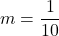 m= \dfrac{1}{10}