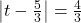 \left| t - \frac{5}{3} \right| = \frac{4}{3}