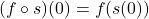 (f \circ s)(0) = f(s(0))