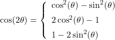 \cos(2\theta) = \left\{ \begin{array}{l} \cos^{2}(\theta) - \sin^{2}(\theta)\\ [5pt] 2\cos^{2}(\theta) - 1 \\ [5pt] 1-2\sin^{2}(\theta) \end{array} \right.