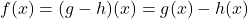 f(x) = (g-h)(x) = g(x) - h(x)