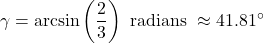 \[ \gamma = \arcsin\left(\frac{2}{3}\right) \text{ radians } \approx 41.81^{\circ}\]