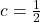 c = \frac{1}{2}