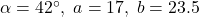 \alpha = 42^{\circ}, \; a = 17, \; b = 23.5