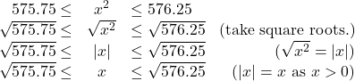 \[ \begin{array}{rclr} 575.75 \leq & x^2 & \leq 576.25 & \\ \sqrt{575.75} \leq & \sqrt{x^2} & \leq \sqrt{576.25} & \text{(take square roots.)} \\ \sqrt{575.75} \leq & |x| & \leq \sqrt{576.25} & \text{($\sqrt{x^2} = |x|$)} \\ \sqrt{575.75} \leq & x & \leq \sqrt{576.25} & \text{($|x| = x$ as $x>0$)} \\ \end{array} \]