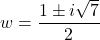 w = \dfrac{1 \pm i \sqrt{7}}{2}