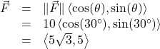 \[ \begin{array}{rcl} \vec{F} &=& \| \vec{F} \| \left< \cos(\theta), \sin(\theta) \right>\\ &=& 10 \left<\cos(30^{\circ}), \sin(30^{\circ})\right>\\ &=& \left<5\sqrt{3}, 5\right> \end{array} \]