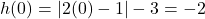 h(0) = |2(0) - 1| - 3 = -2