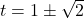 t=1 \pm \sqrt{2}