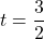 t = \dfrac{3}{2}