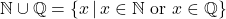 \mathbb{N} \cup \mathbb{Q} = \{ x \, | \, x \in \mathbb{N} \text{ or } x \in \mathbb{Q} \}