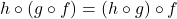 h \circ (g \circ f) = (h \circ g) \circ f