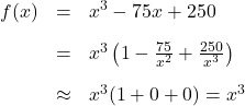 \[ \begin{array}{rcl} f(x) &=& x^3 - 75x+250 \\[10pt] &=& x^3 \left(1 - \frac{75}{x^2} + \frac{250}{x^3} \right) \\[10pt] &\approx& x^3 (1 + 0 + 0) = x^3 \end{array} \]