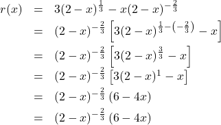 \[ \begin{array}{rclr} r(x) & = & 3 (2-x)^{\frac{1}{3}} - x (2-x)^{-\frac{2}{3}} & \\ [3pt] & = & (2-x)^{-\frac{2}{3}} \left[ 3 (2-x)^{\frac{1}{3} - \left(-\frac{2}{3}\right)} - x\right] & \\ [6pt] & = & (2-x)^{-\frac{2}{3}}\left[3(2-x)^{\frac{3}{3}} - x\right] & \\ [3pt] & = & (2-x)^{-\frac{2}{3}}\left[3(2-x)^{1} - x\right] & \\ [3pt] & = & (2-x)^{-\frac{2}{3}}\left(6-4x\right) & \\ [3pt] & = & (2-x)^{-\frac{2}{3}}\left(6-4x\right) & \\ \end{array}\]