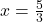 x = \frac{5}{3}